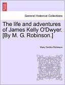 The Life And Adventures Of James Kelly O'Dwyer. [By M. G. Robinson.]