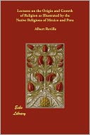Lectures On The Origin And Growth Of Religion As Illustrated By The Native Religions Of Mexico And Peru