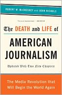 The Death and Life of American Journalism: The Media Revolution That Will Begin the World Again