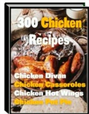 300 Chicken Recipes - The Ultimate Chicken Cookbook! (With an Active Table of Contents)