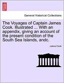 The Voyages Of Captain James Cook. Illustrated ... With An Appendix, Giving An Account Of The Present Condition Of The South Sea Islands, Andc.