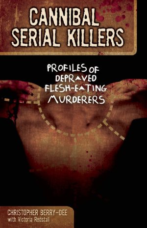 Cannibal Serial Killers: Profiles of Depraved Flesh-Eating Murderers