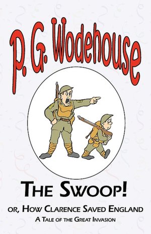 The Swoop! Or How Clarence Saved England - From The Manor Wodehouse Collection, A Selection From The Early Works Of P. G. Wodehouse
