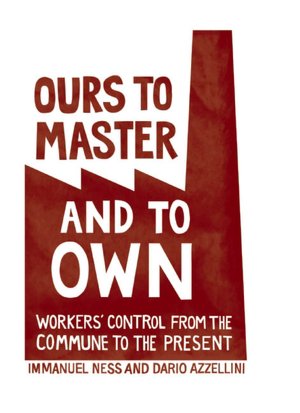Ours to Master and to Own: Workers' Control from the Commune to the Present