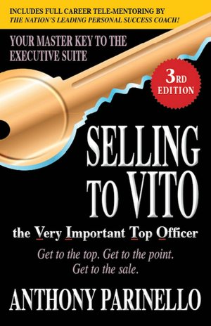 Selling to VITO the Very Important Top Officer: Get to the Top. Get to the Point. Get to the Sale.