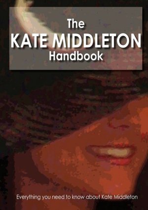 The Kate Middleton Handbook - Everything You Need To Know About Kate Middleton