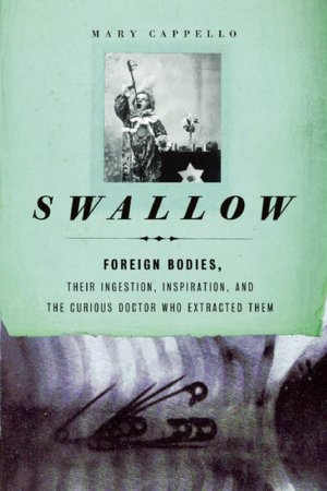 Swallow: Foreign Bodies, Their Ingestion, Inspiration, and the Curious Doctor Who Extracted Them