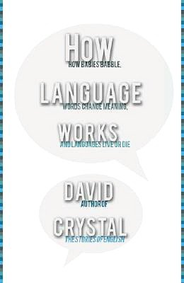 How Language Works: How Babies Babble, Words Change Meaning, and Languages Live or Die