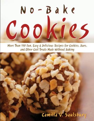 No Bake Cookies: More Than 150 Easy and Delicious Recipes for Cookies, Bars