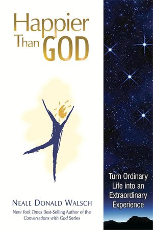 Happier Than God: Turn Ordinary Life into an Extraordinary Experience
