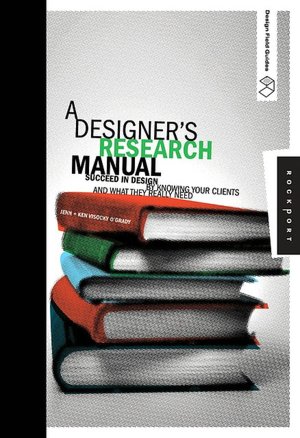 A Designer's Research Manual: Succeed in Design by Knowing Your Clients and What They Really Need (Design Field Guide Series)