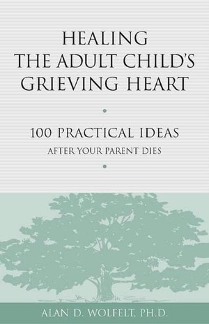 Healing the Adult Child's Grieving Heart: 100 Practical Ideas after Your Parent Dies