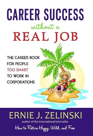 Career Success Without a Real Job: The Career Book for People Too Smart to Work in Corporations