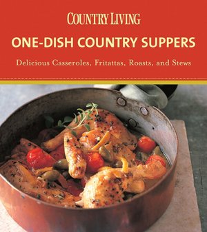 Country Living One-Dish Country Suppers: Delicious Casseroles, Fritattas, Roasts, and Stews