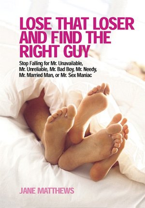 Lose That Loser and Find the Right Guy: Stop Falling for Mr. Unavailable, Mr. Unrealiable, Mr. Bad Boy, Mr. Needy, Mr. Married Man, or Mr. Sex Maniac