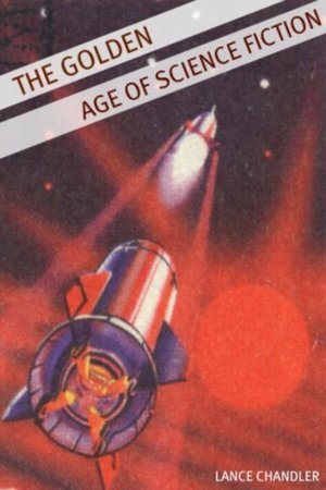 The Golden Age of Science Fiction: A Brief History of the Golden Age of Science Fiction
