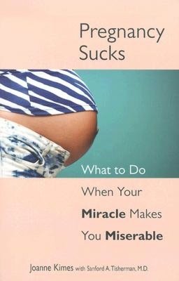 Pregnancy Sucks: What to Do When Your Miracle Makes You Miserable