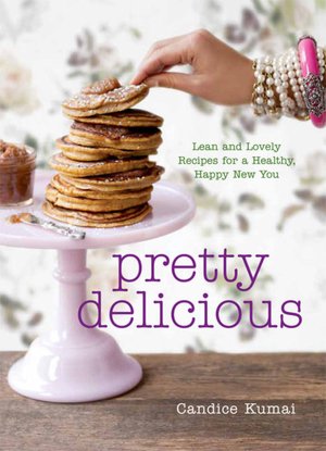 Pretty Delicious: Lean and Lovely Recipes for a Healthy, Happy New You