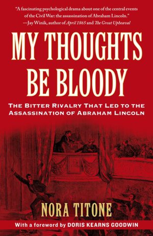 My Thoughts Be Bloody: The Bitter Rivalry That Led to the Assassination of Abraham Lincoln
