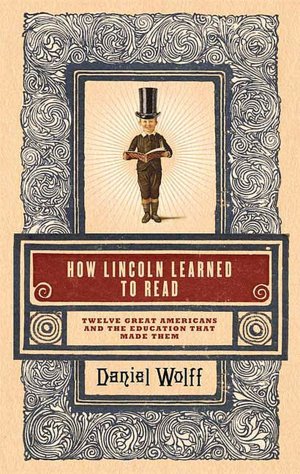 How Lincoln Learned to Read: Twelve Great Americans and the Educations That Made Them