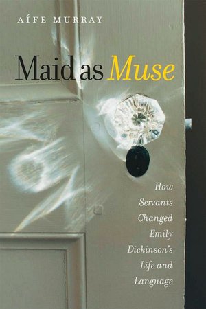 Maid as Muse: How Servants Changed Emily Dickinson's Life and Language