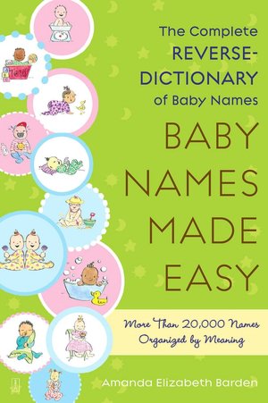 Baby Names Made Easy: The Complete Reverse-Dictionary of Baby Names