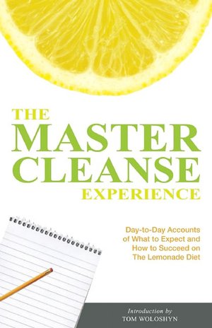 The Master Cleanse Experience: Day-to-Day Accounts of What to Expect and How to Succeed on the Lemonade Diet