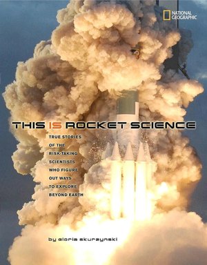 This Is Rocket Science: True Stories of the Risk-taking Scientists who Figure Out Ways to Explore Beyond Earth