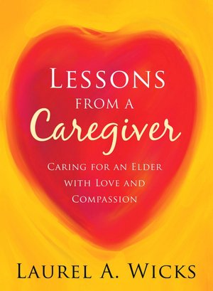 Lessons From A Caregiver: Caring for an Elder with Love and Compassion