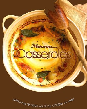 Mmmm... Casseroles: Delicious Recipes You'll be Unable to Resist