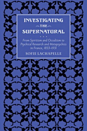 Investigating the Supernatural: From Spiritism and Occultism to Psychical Research and Metapsychics in France, 1853-1931