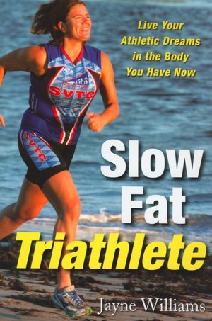 Slow Fat Triathlete: Live Your Athletic Dreams in the Body You Have Now