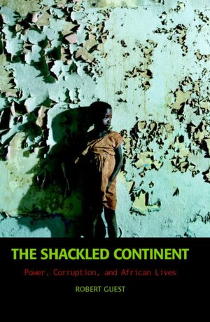 The Shackled Continent: Power, Corruption, and African Lives