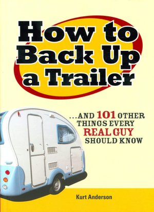 How to Back Up a Trailer...and 101 Other Things Every Real Guy Should Know