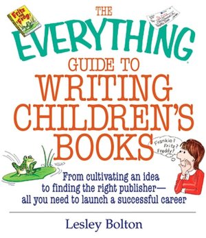 The Everything Guide To Writing Children's Books: From Cultivating an Idea to Finding the Right Publisher All You Need to Launch a Successful Career