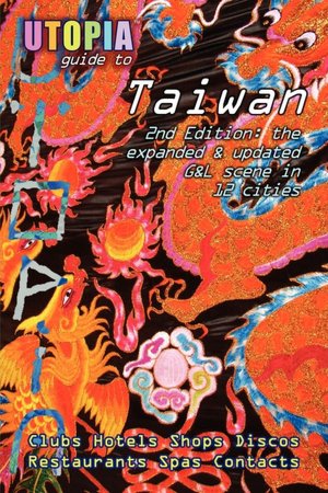 Utopia Guide to Taiwan (2nd Edition): the Gay and Lesbian Scene in 12 Cities Including Taipei, Kaohsiung and Tainan