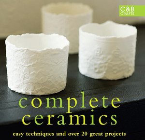 Complete Ceramics: Easy Techniques and Over 20 Great Projects