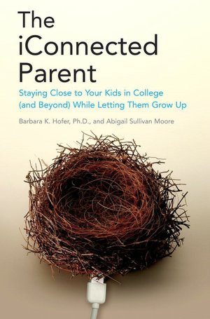 The iConnected Parent: Staying Close to Your Kids in College (and Beyond) While Letting Them Grow Up