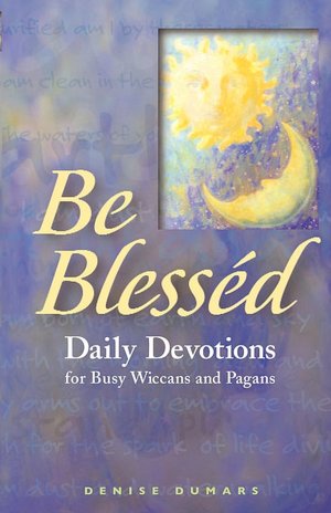 Be Blessed: Daily Devotions for Busy Wiccans and Pagans