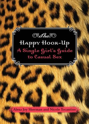 The Happy Hook-Up: A Single Girl's Guide to Casual Sex Joy Alexa Sherman and Nicole Tocantins