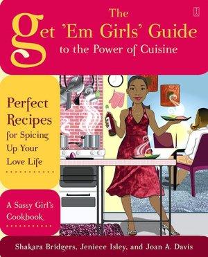 Get 'Em Girls' Guide to the Power of Cuisine: Perfect Recipes for Spicing up Your Love Life