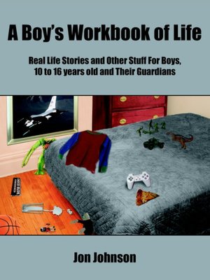 A Boys Workbook of Life: Real Life Stories and Other Stuff For Boys, 10 to 16 years old and Their Guardians