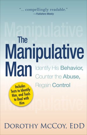 The Manipulative Man: Identify His Behavior, Counter the Abuse, Regain Control