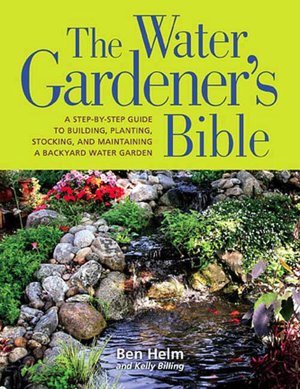 Water Gardener's Bible: A Step-by-Step Guide to Building, Planting, Stocking, and Maintaining a Backyard Water Garden