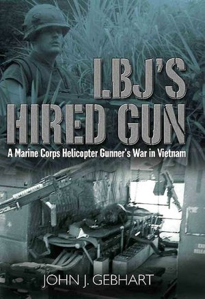 LBJs Hired Gun: A Marine Corps Helicopter Gunner's War in Vietnam