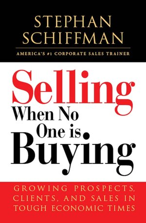 Selling When No One is Buying: Growing Prospects, Clients, and Sales in Tough Economic Times