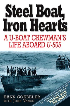Steel Boats, Iron Hearts: The Wartime Saga of Hans Goebeler and U-505