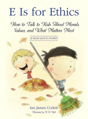 E Is for Ethics: How to Talk to Kids About Morals, Values, and What Matters Most