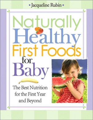 Naturally Healthy First Foods for Baby: The Best Nutrition for the First Year and Beyond
