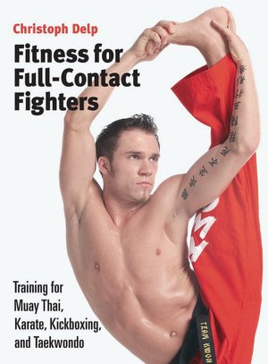 Fitness for Full-Contact Fighters: Training for Muay Thai, Kickboxing, Karate, and Tae Kwon Do